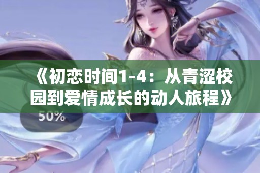 《初恋时间1-4：从青涩校园到爱情成长的动人旅程》