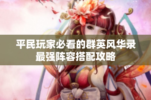 平民玩家必看的群英风华录最强阵容搭配攻略