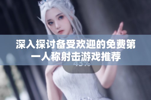 深入探讨备受欢迎的免费第一人称射击游戏推荐