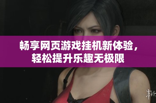畅享网页游戏挂机新体验，轻松提升乐趣无极限