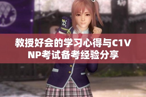 教授好会的学习心得与C1VNP考试备考经验分享