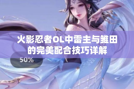 火影忍者OL中雷主与雏田的完美配合技巧详解
