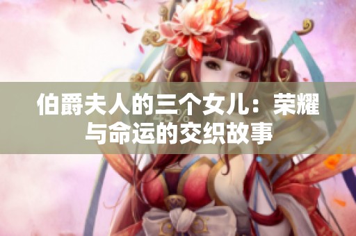 伯爵夫人的三个女儿：荣耀与命运的交织故事