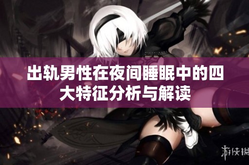 出轨男性在夜间睡眠中的四大特征分析与解读