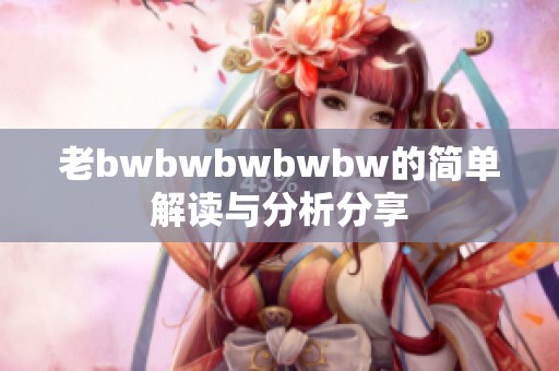 老bwbwbwbwbw的简单解读与分析分享