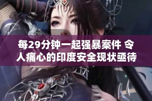 每29分钟一起强暴案件 令人痛心的印度安全现状亟待改变