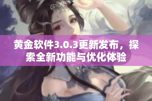 黄金软件3.0.3更新发布，探索全新功能与优化体验