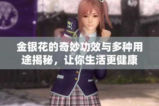 金银花的奇妙功效与多种用途揭秘，让你生活更健康