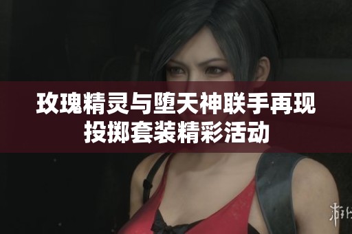 玫瑰精灵与堕天神联手再现投掷套装精彩活动
