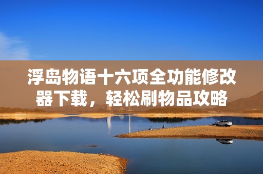 浮岛物语十六项全功能修改器下载，轻松刷物品攻略