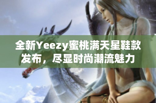 全新Yeezy蜜桃满天星鞋款发布，尽显时尚潮流魅力