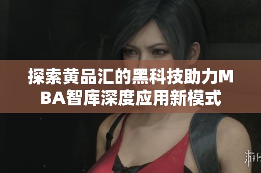 探索黄品汇的黑科技助力MBA智库深度应用新模式