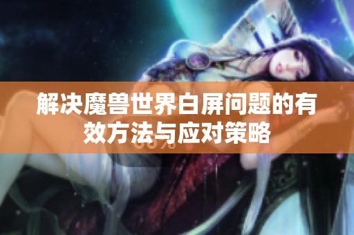解决魔兽世界白屏问题的有效方法与应对策略