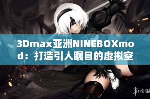 3Dmax亚洲NINEBOXmod：打造引人瞩目的虚拟空间新体验