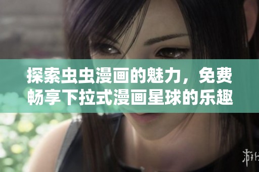 探索虫虫漫画的魅力，免费畅享下拉式漫画星球的乐趣