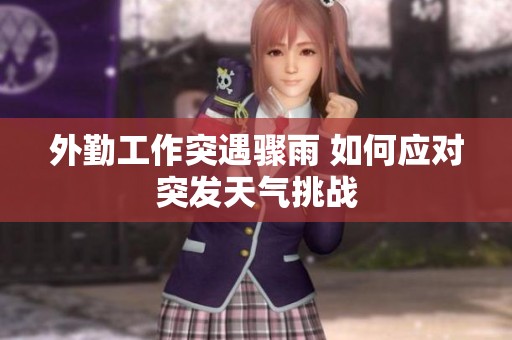 外勤工作突遇骤雨 如何应对突发天气挑战
