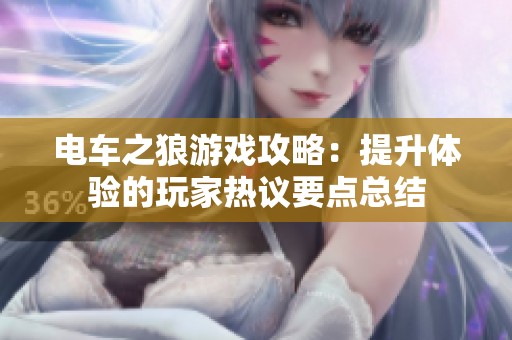 电车之狼游戏攻略：提升体验的玩家热议要点总结
