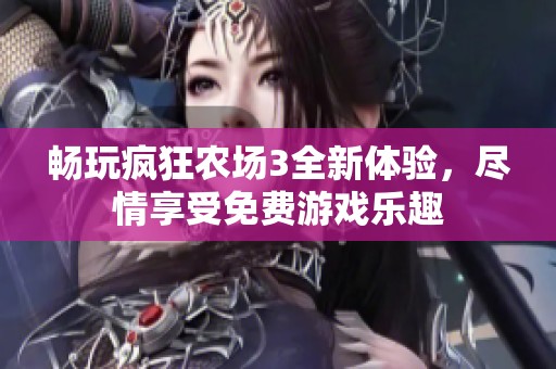 畅玩疯狂农场3全新体验，尽情享受免费游戏乐趣