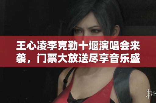王心凌李克勤十堰演唱会来袭，门票大放送尽享音乐盛宴