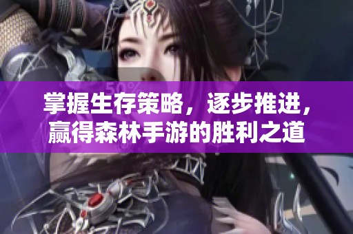 掌握生存策略，逐步推进，赢得森林手游的胜利之道