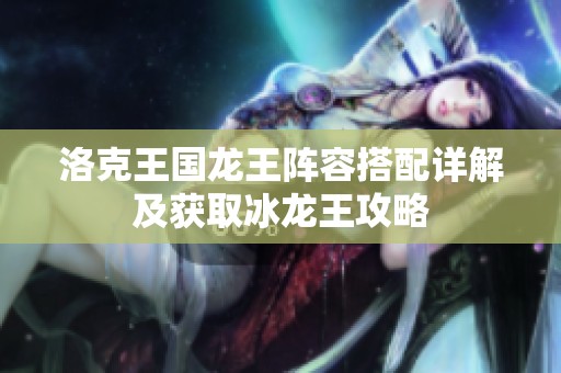 洛克王国龙王阵容搭配详解及获取冰龙王攻略