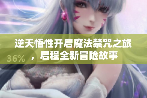 逆天悟性开启魔法禁咒之旅，启程全新冒险故事