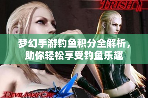 梦幻手游钓鱼积分全解析，助你轻松享受钓鱼乐趣