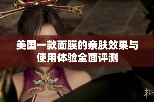 美国一款面膜的亲肤效果与使用体验全面评测