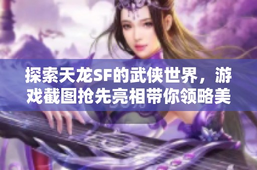 探索天龙SF的武侠世界，游戏截图抢先亮相带你领略美景