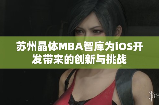 苏州晶体MBA智库为iOS开发带来的创新与挑战