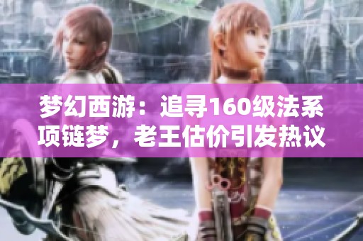 梦幻西游：追寻160级法系项链梦，老王估价引发热议
