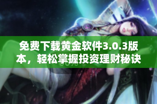 免费下载黄金软件3.0.3版本，轻松掌握投资理财秘诀