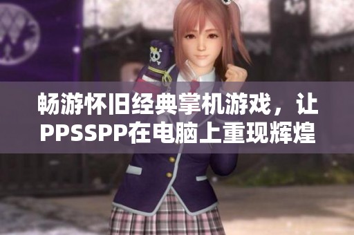 畅游怀旧经典掌机游戏，让PPSSPP在电脑上重现辉煌