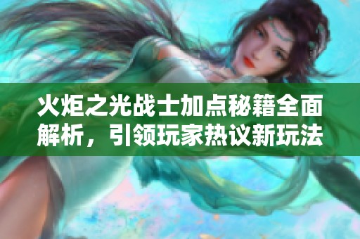 火炬之光战士加点秘籍全面解析，引领玩家热议新玩法