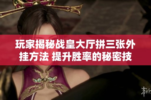 玩家揭秘战皇大厅拼三张外挂方法 提升胜率的秘密技巧