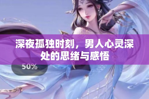 深夜孤独时刻，男人心灵深处的思绪与感悟