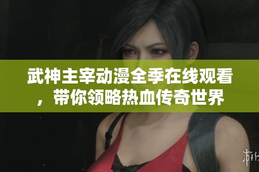 武神主宰动漫全季在线观看，带你领略热血传奇世界