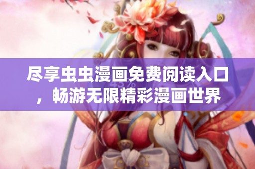 尽享虫虫漫画免费阅读入口，畅游无限精彩漫画世界