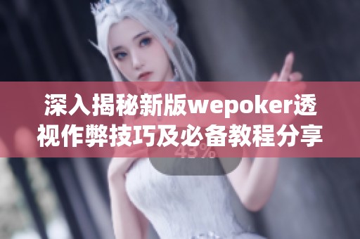 深入揭秘新版wepoker透视作弊技巧及必备教程分享