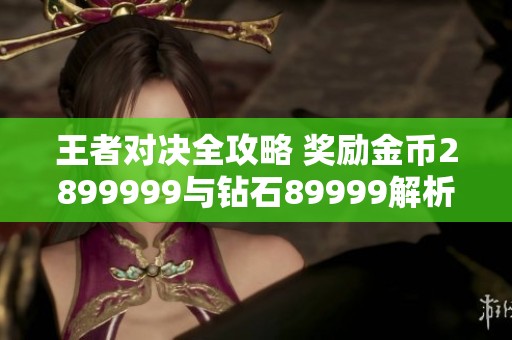 王者对决全攻略 奖励金币2899999与钻石89999解析