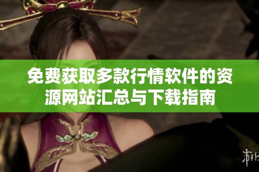 免费获取多款行情软件的资源网站汇总与下载指南