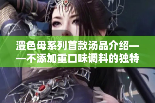澧色母系列首款汤品介绍——不添加重口味调料的独特风味