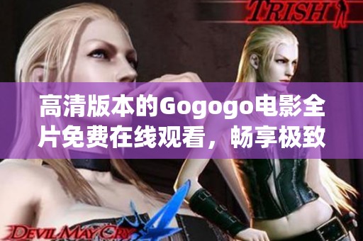 高清版本的Gogogo电影全片免费在线观看，畅享极致观影体验