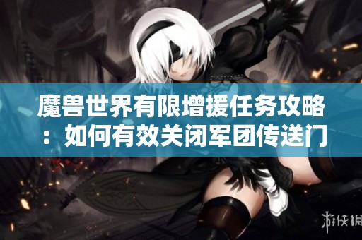 魔兽世界有限增援任务攻略：如何有效关闭军团传送门