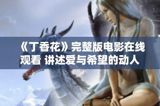 《丁香花》完整版电影在线观看 讲述爱与希望的动人故事