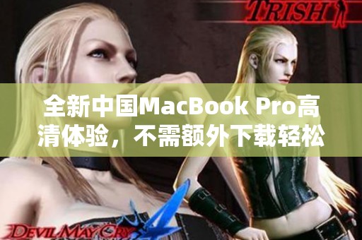 全新中国MacBook Pro高清体验，不需额外下载轻松畅享