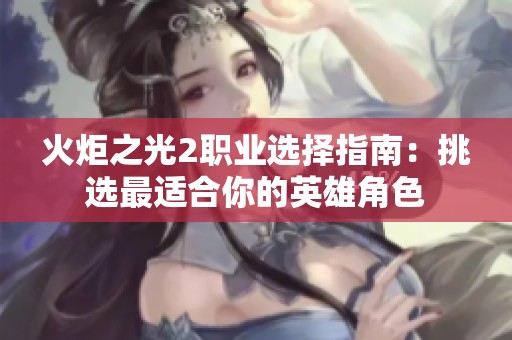 火炬之光2职业选择指南：挑选最适合你的英雄角色