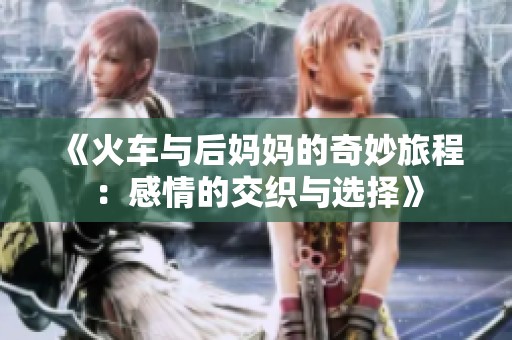 《火车与后妈妈的奇妙旅程：感情的交织与选择》