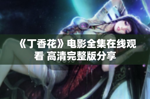 《丁香花》电影全集在线观看 高清完整版分享