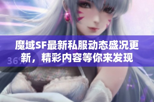 魔域SF最新私服动态盛况更新，精彩内容等你来发现